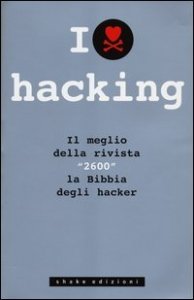 I love hacking - Il meglio della mitica rivista "2600" la Bibbia degli hacker