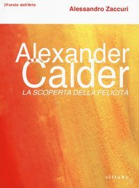 Alexander Calder. La scoperta della felicit&agrave;.