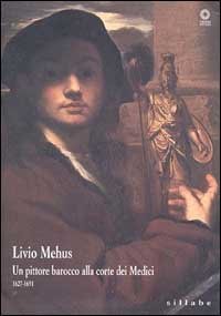 Livio Mehus - Un pittore barocco alla corte dei Medici 1627-1691. Catalogo della mostra