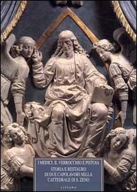 I Medici, il Verrocchio e Pistoia - Storia e restauro di due capolavori nella cattedrale di S. Zeno. Il monumento al cardinale Niccol&ograve; Forteguerri...