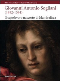 Giovanni Antonio Sogliani (1492-1544). Il capolavoro nascosto di Mandralisca. Catalogo della mostra (Cefal&ugrave;, 5 giugno-13 dicembre 2009)