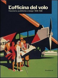 L'officina del volo. Futurismo, pubblicit&agrave; e design 1908-1938. Catalogo della mostra (Varese, 20 giugno-18 ottobre 2009)
