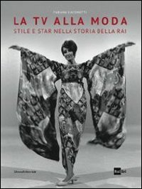 La tv alla moda. Stile e star nella storia della Rai. Catalogo della mostra (Roma, Milano, gennaio-giugno 2014)