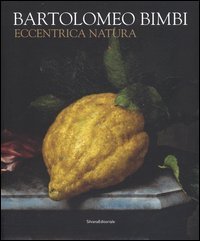 Bartolomeo Bimbi. Eccentrica natura. Catalogo della mostra (Torino, 29 gennaio-11 arile 2016)