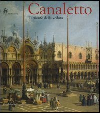 Canaletto - Il trionfo della veduta. Catalogo della mostra (Roma, 12 marzo-19 giugno 2005)