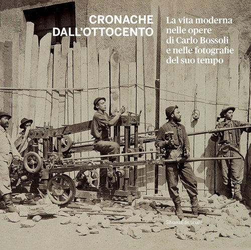 Cronache dall'Ottocento. La vita moderna nelle opere di Carlo Bossoli e nelle fotografie del suo tempo