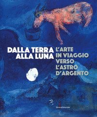 Dalla Terra alla Luna. L'arte in viaggio verso l'astro d'argento. Catalogo della mostra (Torino, 19 luglio-11 novembre 2019)