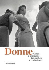 Donne. Corpo e immagine tra simbolo e rivoluzione. Catalogo della mostra (Roma, 24 gennaio-13 ottobre 2019)
