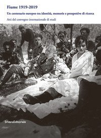 Fiume 1919-2019. Un centenario europeo tra identit&agrave;, memorie e prospettive di ricerca. Atti del Convegno internazionale di studi