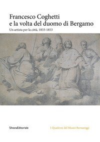 Francesco Coghetti e la volta del duomo di Bergamo. Un artista per la citt&agrave;, 1833-1853