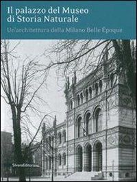 Il palazzo del museo di storia naturale. Un'architettura della Milano Belle &Eacute;poque