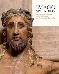 Imago splendida. Capolavori di scultura lignea a Bologna dal Romanico al Duecento. Catalogo della mostra (Bologna, 22 novembre 2019-8 marzo 2020)