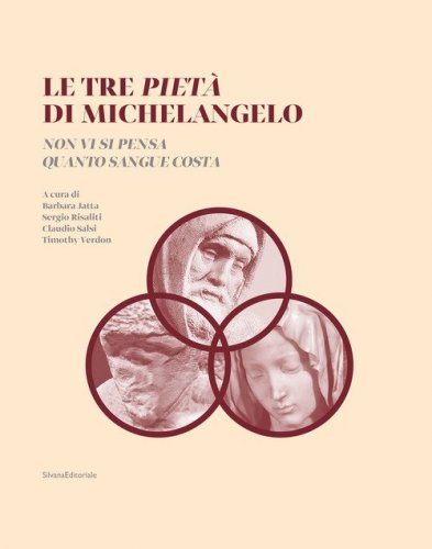 Le tre Piet&agrave; di Michelangelo. &laquo;Non vi si pensa quanto sangue costa&raquo;