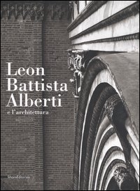 Leon Battista Alberti e l'architettura - Catalogo della mostra (Mantova, 16 settembre 2006-14 gennaio 2007)