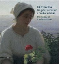 L'Ottocento tra poesia rurale e realt&agrave; urbana. Un mondo in trasformazione. Catalogo della mostra (Rancate, 13 ottobre 2013-12 genniao 2014)