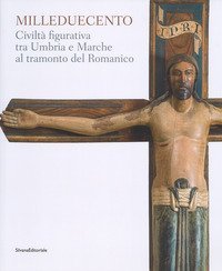 Milleduecento. Civilt&agrave; figurativa tra Umbria e Marche al tramonto del romanico. Catalogo della mostra (Matelica, 9 giugno-4 novembre 2018)