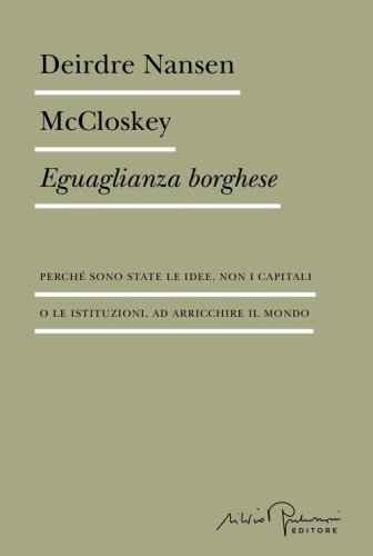 Eguaglianza borghese. Perché sono state le idee, non i capitali o le istituzioni, ad arricchire il mondo