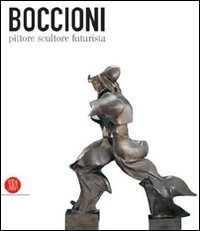 Boccioni pittore scultore futurista - Catalogo della mostra (Milano, 5 ottobre 2006-7 gennaio 2007)