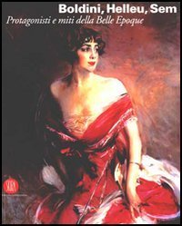 Boldini, Helleu, Sem - Protagonisti e miti della Belle &Eacute;poque. Catalogo della mostra (Castiglioncello, 7 luglio-12 novembre 2006)