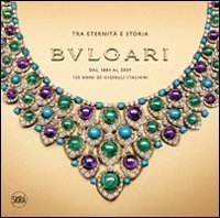 Bulgari - Tra eternit&agrave; e storia. Dal 1884 al 2009 125 anni di gioielli italiani