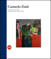 Carmelo Zotti. Catalogo generale. Vol. 1: Volume primo 1952-1979. - Volume primo 1952-1979