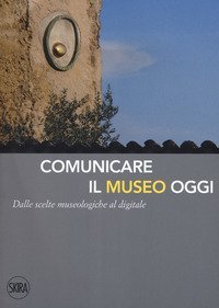 Comunicare il museo oggi. Dalle scelte museologiche al digitale
