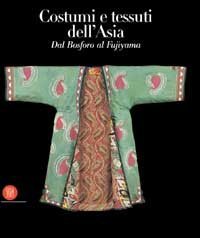 Costumi e tessuti dell'Asia - Dal Bosforo al Fujiyama