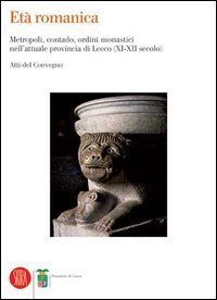 Et&agrave; romanica. Metropoli, contado, ordini monastici nell'attuale provincia di Lecco (XI-XII secolo). Atti del Convegno (Varenna, 6-7 giugno 2003)
