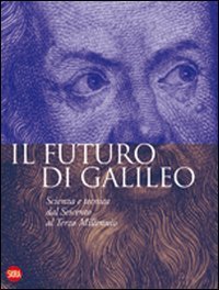 Il futuro di Galileo - Scienza e tecnica dal Seicento al terzo millennio