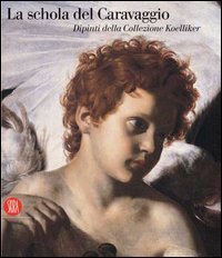 La Schola del Caravaggio - Dipinti dalla Collezione Koelliker. Catalogo della mostra (Ariccia, 13 ottobre 2006-11 febbraio 2007)