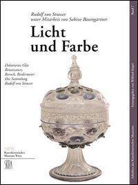 Licht und Farbe - Dekoriertes Glas Renaissance, Barock, Biedermeier die Sammlung Rudolf von Strasser