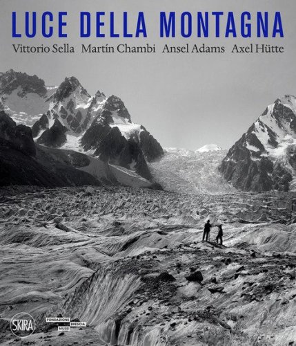 Luce della montagna. Vittorio Sella, Mart&iacute;n Chambi, Ansel Adams, Axel H&uuml;tte