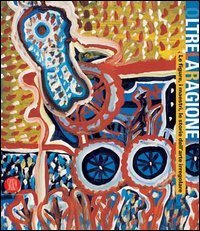 Oltre la ragione - Le figure, i maestri, le storie dell'arte irregolare. Catalogo della mostra (Bergamo, 4 maggio-2 luglio 2006)