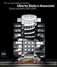 Per un'architettura italiana - Uberto Siola e Associati. Opere e progetti 2001-2008