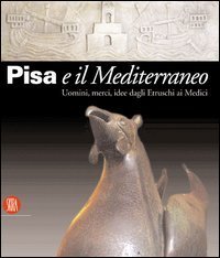 Pisa e il Mediterraneo - Uomini, merci, idee dagli Etruschi ai Medici