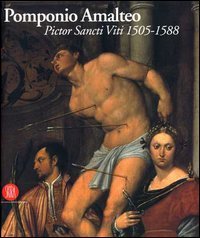 Pomponio Amalteo - Pictor Sancti Viti 1505&shy;1588. Catalogo della mostra (San Vito al Tagliamento, 29 settembre 2005-17 dicembre 2006). Ediz. italiana e inglese