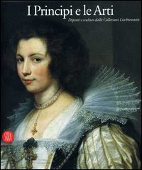 I principi e le arti - Dipinti e sculture della collezione Liechtenstein. Catalogo della mostra (Milano, 28 settembre-17 dicembre 2006)