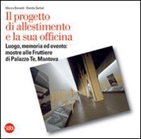 Il progetto di allestimento e la sua officina - Luogo, memoria ed evento: mostre alle Fruttiere di Palazzo Te, Mantova