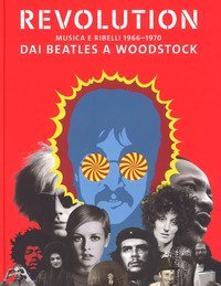 Revolution. Musica e ribelli 1966-1970. Dai Beatles a Woodstock