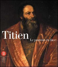 Titien - Le pouvoir en face. Catalogo della mostra (Parigi, 13 settembre 2006-21 gennaio 2007
