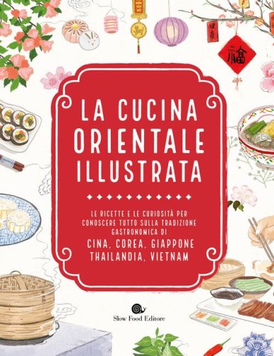 La cucina orientale illustrata. Le ricette e le curiosit&agrave; per conoscere tutto sulla tradizione gastronomica di Cina, Corea, Giappone, Thailandia, Vietnam