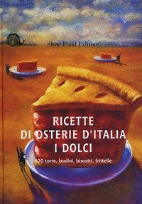 Ricette di osterie d'Italia. I dolci. 620 torte, budini, biscotti, frittelle