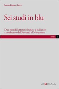 Sei studi in blu - Due mondi letterari (inglese e italiano) a confronto dal Seicento al Novecento