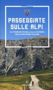 Passeggiate sulle Alpi. Gli itinerari pi&ugrave; belli alla scoperta delle montagne italiane