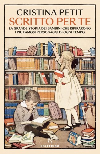Scritto per te. La grande storia dei bambini che ispirarono i pi&ugrave; famosi personaggi di ogni tempo