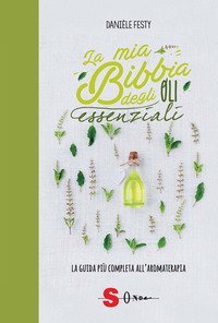 La mia bibbia degli oli essenziali. La guida pi&ugrave; completa all'aromaterapia