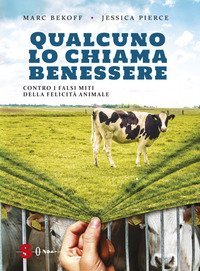 Qualcuno lo chiama benessere. Contro i falsi miti della felicit&agrave; animale