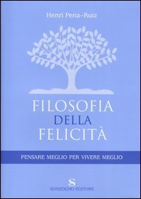 Filosofia della felicit&agrave; - Pensare meglio per vivere meglio