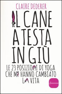 Il cane a testa in gi&ugrave;. Le 23 posizioni di yoga che mi hanno cambiato la vita