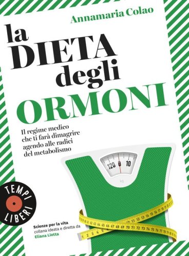 La dieta degli ormoni. Il regime medico che ti far&agrave; dimagrire agendo alle radici del metabolismo